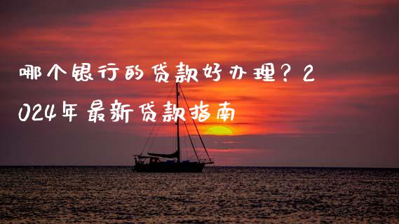 哪个银行的贷款好办理？2024年最新贷款指南_https://m.jnbaishite.cn_投资管理_第1张