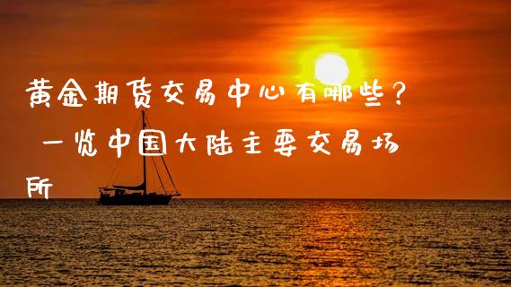 黄金期货交易中心有哪些？ 一览中国大陆主要交易场所_https://m.jnbaishite.cn_投资管理_第1张