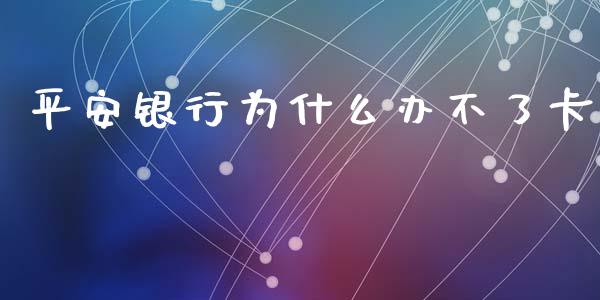 平安银行为什么办不了卡_https://m.jnbaishite.cn_金融市场_第1张