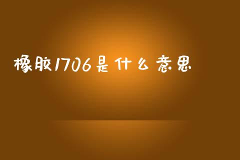 橡胶1706是什么意思_https://m.jnbaishite.cn_金融市场_第1张