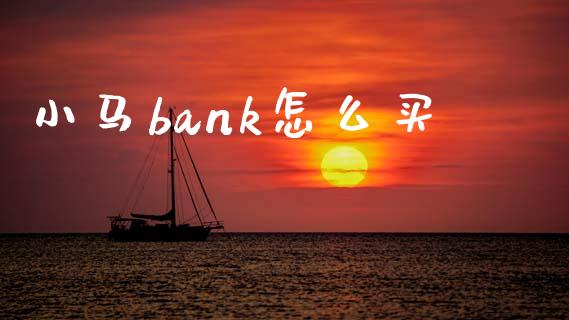 小马bank怎么买_https://m.jnbaishite.cn_财经新闻_第1张