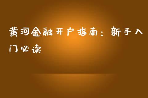 黄河金融开户指南：新手入门必读_https://m.jnbaishite.cn_期货研报_第1张