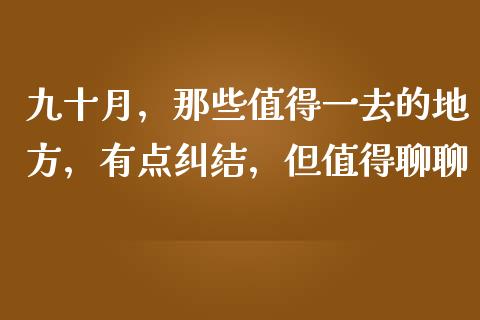九十月，那些值得一去的地方，有点纠结，但值得聊聊_https://m.jnbaishite.cn_财经新闻_第1张