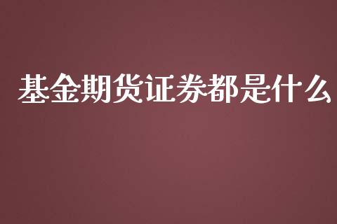 基金期货证券都是什么_https://m.jnbaishite.cn_投资管理_第1张