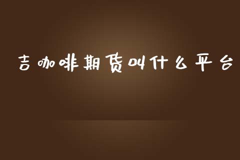 吉咖啡期货叫什么平台_https://m.jnbaishite.cn_金融市场_第1张