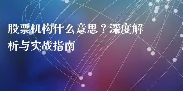 股票机构什么意思？深度解析与实战指南_https://m.jnbaishite.cn_期货研报_第1张