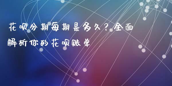 花呗分期每期是多久？全面解析你的花呗账单_https://m.jnbaishite.cn_金融市场_第1张