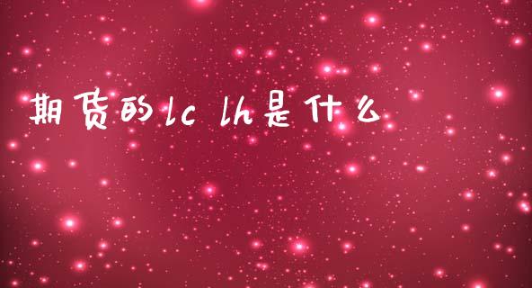 期货的lc lh是什么_https://m.jnbaishite.cn_期货研报_第1张