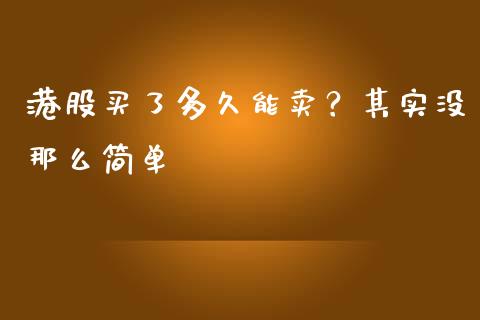 港股买了多久能卖？其实没那么简单_https://m.jnbaishite.cn_金融市场_第1张