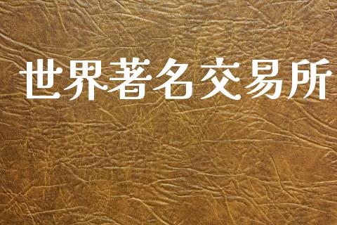 世界著名交易所_https://m.jnbaishite.cn_投资管理_第1张