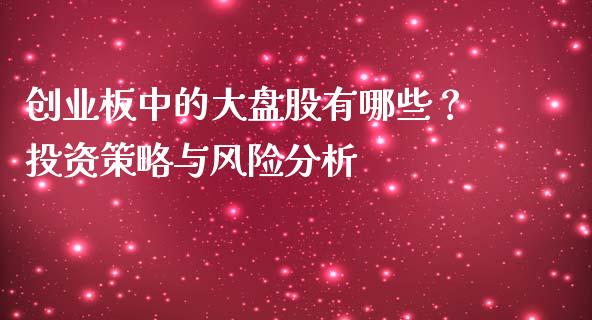 创业板中的大盘股有哪些？投资策略与风险分析_https://m.jnbaishite.cn_财经新闻_第1张