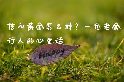 信和黄金怎么样？一位老金行人的心里话_https://m.jnbaishite.cn_金融市场_第1张