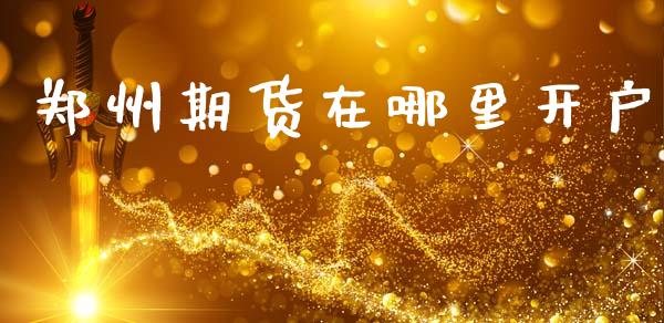 郑州期货在哪里开户_https://m.jnbaishite.cn_期货研报_第1张