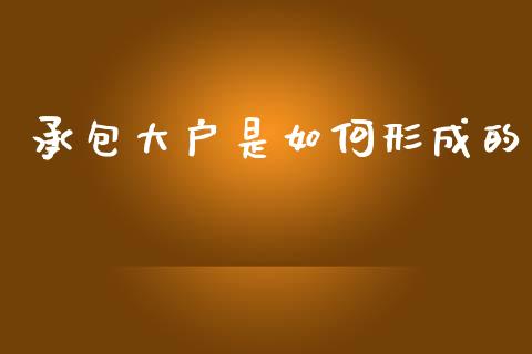 承包大户是如何形成的_https://m.jnbaishite.cn_金融市场_第1张