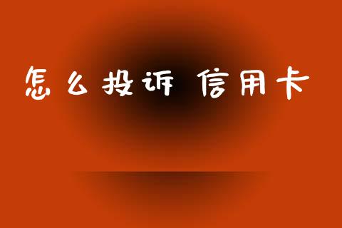怎么投诉 信用卡_https://m.jnbaishite.cn_金融市场_第1张