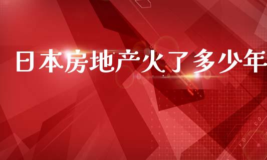 日本房地产火了多少年_https://m.jnbaishite.cn_期货研报_第1张