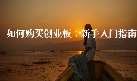 如何购买创业板：新手入门指南_https://m.jnbaishite.cn_投资管理_第1张