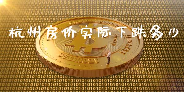 杭州房价实际下跌多少_https://m.jnbaishite.cn_金融市场_第1张
