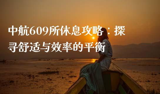 中航609所休息攻略：探寻舒适与效率的平衡_https://m.jnbaishite.cn_期货研报_第1张