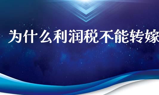 为什么利润税不能转嫁_https://m.jnbaishite.cn_财经新闻_第1张