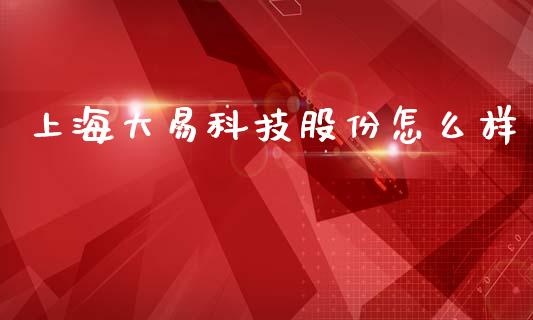 上海大易科技股份怎么样_https://m.jnbaishite.cn_金融市场_第1张