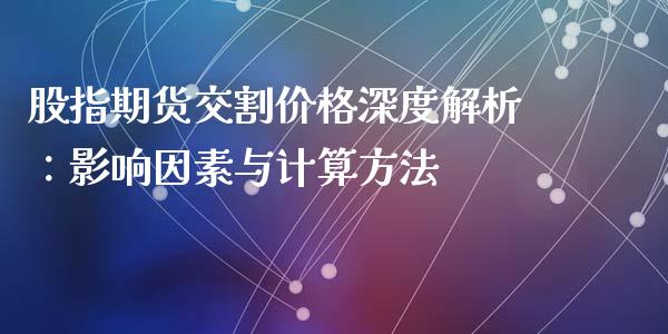 股指期货交割价格深度解析：影响因素与计算方法_https://m.jnbaishite.cn_财经新闻_第1张