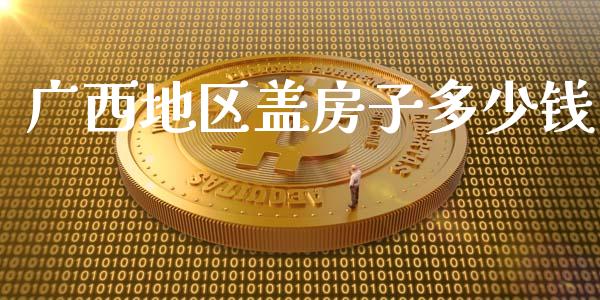 广西地区盖房子多少钱_https://m.jnbaishite.cn_财经新闻_第1张