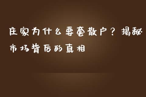 庄家为什么要套散户？揭秘市场背后的真相_https://m.jnbaishite.cn_投资管理_第1张