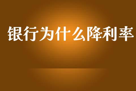 银行为什么降利率_https://m.jnbaishite.cn_金融市场_第1张
