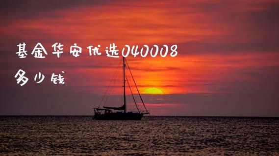 基金华安优选040008多少钱_https://m.jnbaishite.cn_期货研报_第1张