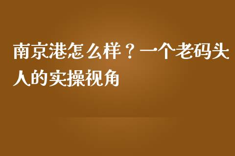 南京港怎么样？一个老码头人的实操视角_https://m.jnbaishite.cn_投资管理_第1张