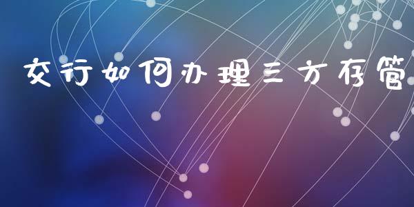 交行如何办理三方存管_https://m.jnbaishite.cn_金融市场_第1张