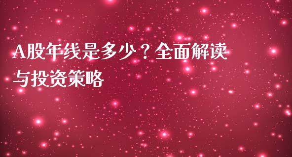 A股年线是多少？全面解读与投资策略_https://m.jnbaishite.cn_财经新闻_第1张