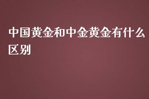 中国黄金和中金黄金有什么区别_https://m.jnbaishite.cn_财经新闻_第1张