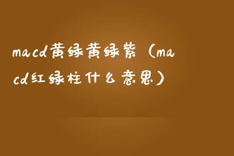 macd黄绿黄绿紫（macd红绿柱什么意思）_https://m.jnbaishite.cn_期货研报_第1张