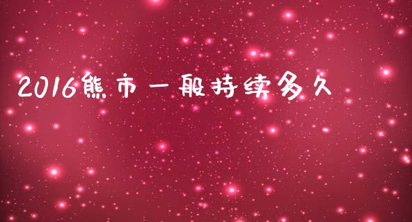 2016熊市一般持续多久_https://m.jnbaishite.cn_财经新闻_第1张