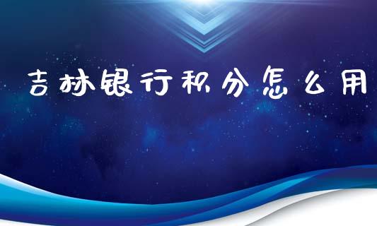 吉林银行积分怎么用_https://m.jnbaishite.cn_财经新闻_第1张