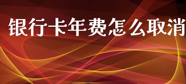 银行卡年费怎么取消_https://m.jnbaishite.cn_金融市场_第1张