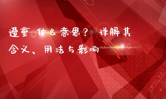 遭重 什么意思？ 详解其含义、用法与影响_https://m.jnbaishite.cn_财经新闻_第1张