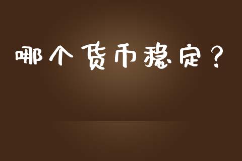 哪个货币稳定？_https://m.jnbaishite.cn_投资管理_第1张