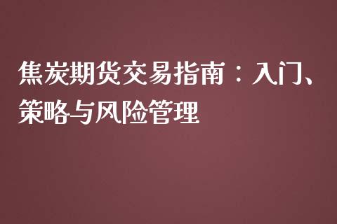 焦炭期货交易指南：入门、策略与风险管理_https://m.jnbaishite.cn_期货研报_第1张