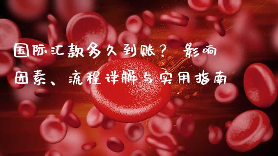 国际汇款多久到账？ 影响因素、流程详解与实用指南_https://m.jnbaishite.cn_金融市场_第1张