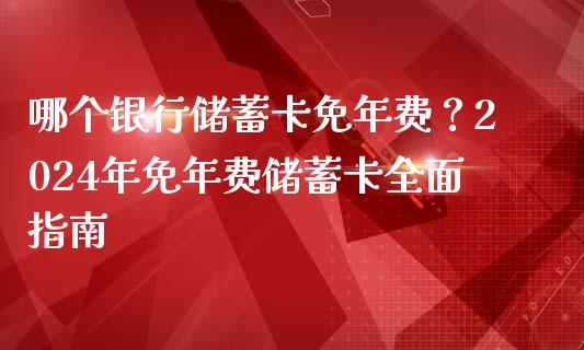 哪个银行储蓄卡免年费？2024年免年费储蓄卡全面指南_https://m.jnbaishite.cn_财经新闻_第1张
