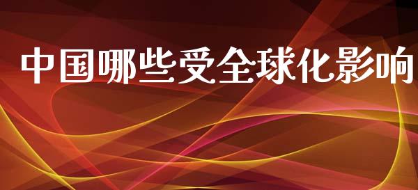 中国哪些受全球化影响_https://m.jnbaishite.cn_财经新闻_第1张