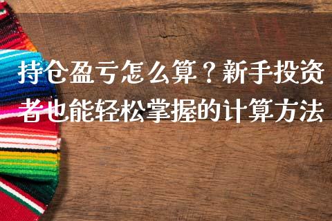 持仓盈亏怎么算？新手投资者也能轻松掌握的计算方法_https://m.jnbaishite.cn_财经新闻_第1张