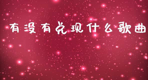 有没有兑现什么歌曲_https://m.jnbaishite.cn_期货研报_第1张
