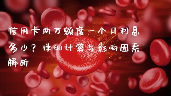 信用卡两万额度一个月利息多少？详细计算与影响因素解析_https://m.jnbaishite.cn_期货研报_第1张