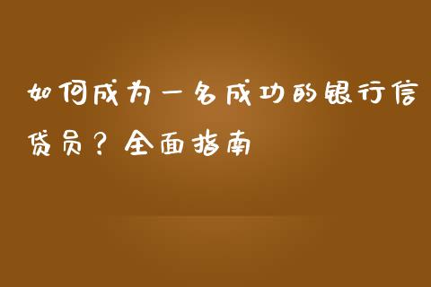 如何成为一名成功的银行信贷员?全面指南_投资管理_第1张_财经新闻_投资管理_金融市场_期货研报 如何成为一名成功的银行信贷员?全面指南_https://m.jnbaishite.cn_投资管理_第1张