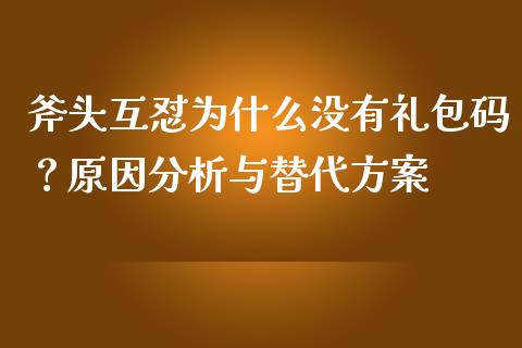 斧头互怼为什么没有礼包码？原因分析与替代方案_https://m.jnbaishite.cn_财经新闻_第1张