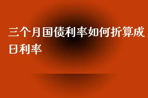 三个月国债利率如何折算成日利率_https://m.jnbaishite.cn_期货研报_第1张